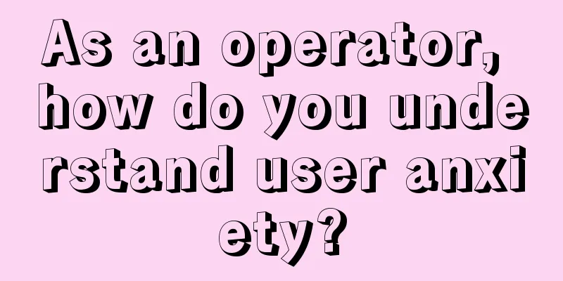 As an operator, how do you understand user anxiety?