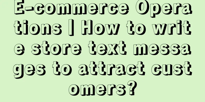 E-commerce Operations丨How to write store text messages to attract customers?