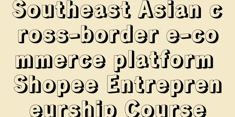 Southeast Asian cross-border e-commerce platform Shopee Entrepreneurship Course