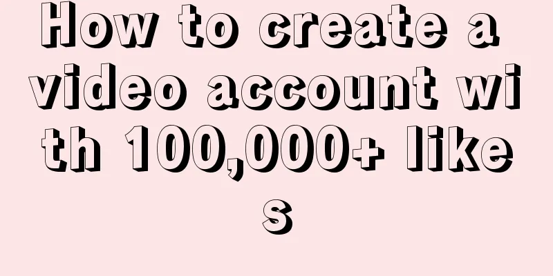 How to create a video account with 100,000+ likes