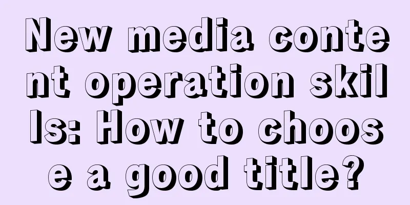 New media content operation skills: How to choose a good title?