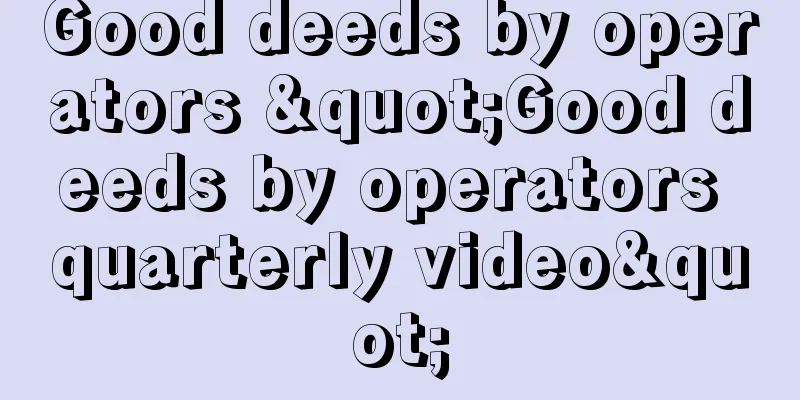 Good deeds by operators "Good deeds by operators quarterly video"