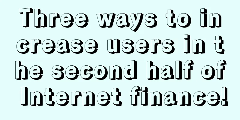 Three ways to increase users in the second half of Internet finance!