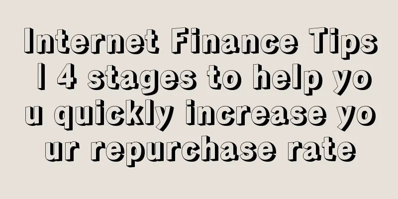 Internet Finance Tips | 4 stages to help you quickly increase your repurchase rate