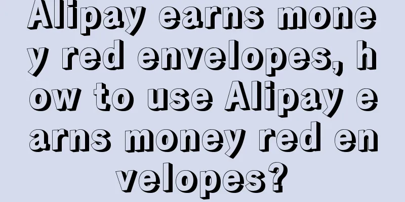 Alipay earns money red envelopes, how to use Alipay earns money red envelopes?