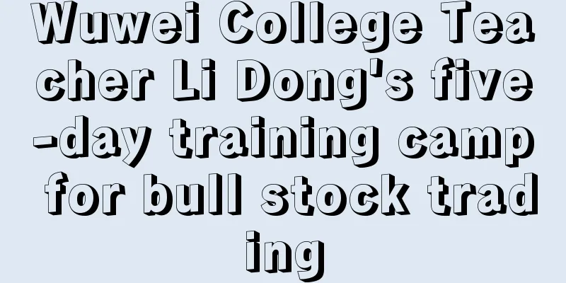 Wuwei College Teacher Li Dong's five-day training camp for bull stock trading