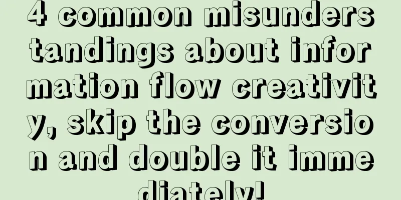 4 common misunderstandings about information flow creativity, skip the conversion and double it immediately!