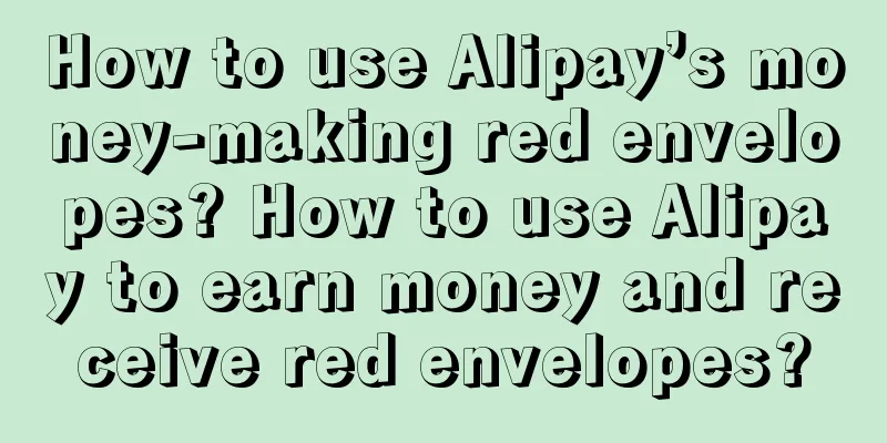 How to use Alipay’s money-making red envelopes? How to use Alipay to earn money and receive red envelopes?