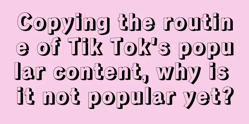 Copying the routine of Tik Tok's popular content, why is it not popular yet?