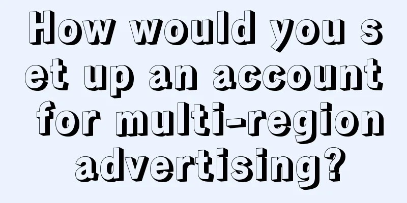 How would you set up an account for multi-region advertising?