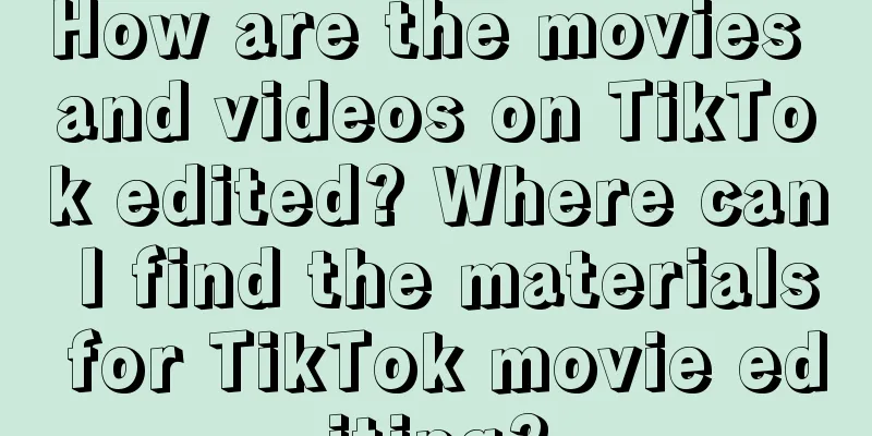 How are the movies and videos on TikTok edited? Where can I find the materials for TikTok movie editing?