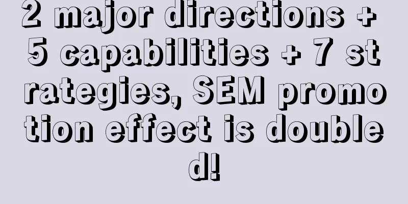 2 major directions + 5 capabilities + 7 strategies, SEM promotion effect is doubled!