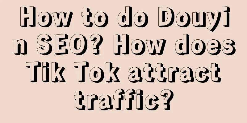 How to do Douyin SEO? How does Tik Tok attract traffic?