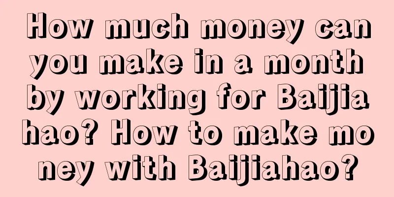 How much money can you make in a month by working for Baijiahao? How to make money with Baijiahao?