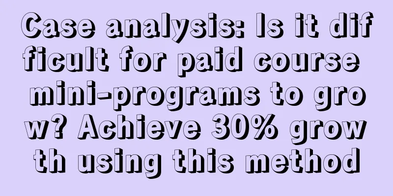 Case analysis: Is it difficult for paid course mini-programs to grow? Achieve 30% growth using this method