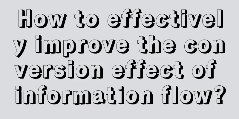 How to effectively improve the conversion effect of information flow?