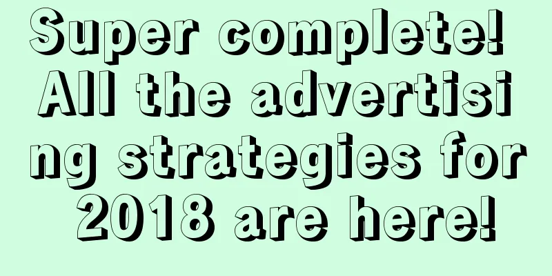 Super complete! All the advertising strategies for 2018 are here!