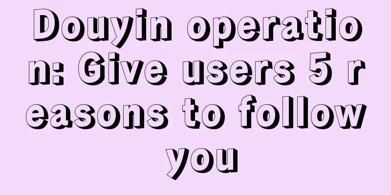 Douyin operation: Give users 5 reasons to follow you