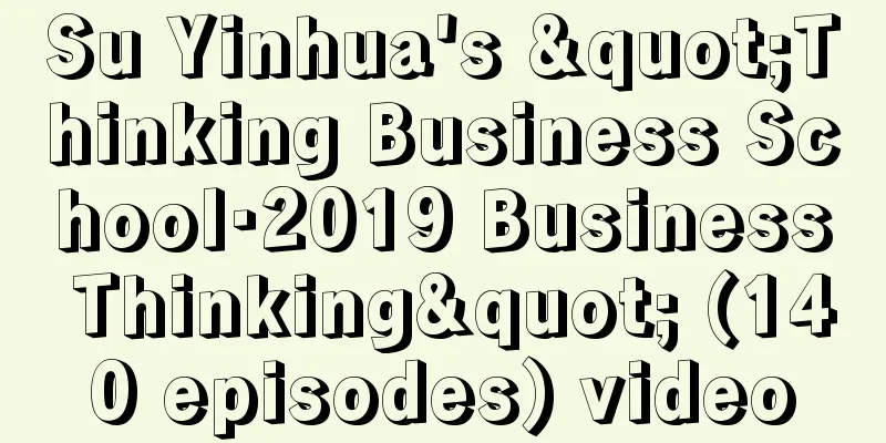 Su Yinhua's "Thinking Business School·2019 Business Thinking" (140 episodes) video