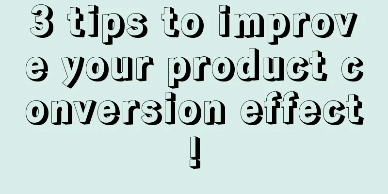 3 tips to improve your product conversion effect!