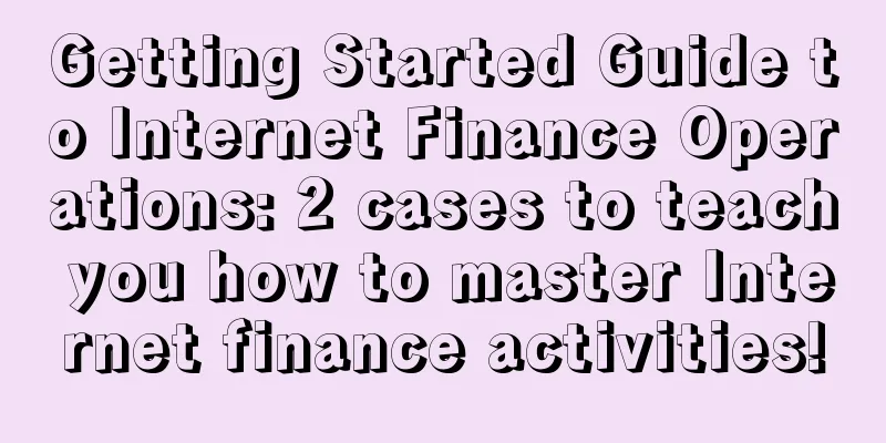 Getting Started Guide to Internet Finance Operations: 2 cases to teach you how to master Internet finance activities!