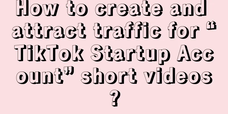 How to create and attract traffic for “TikTok Startup Account” short videos?