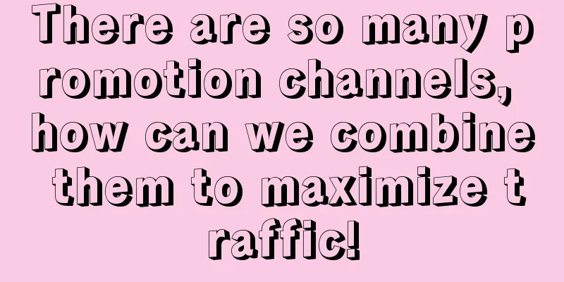 There are so many promotion channels, how can we combine them to maximize traffic!