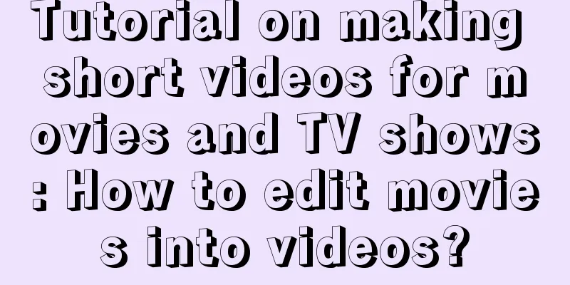 Tutorial on making short videos for movies and TV shows: How to edit movies into videos?