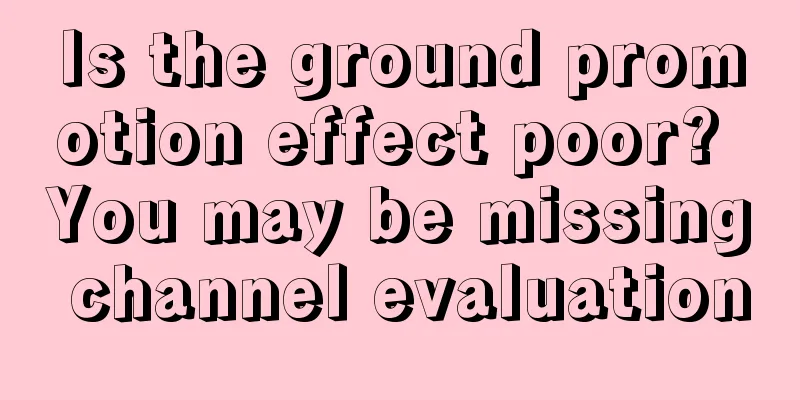 Is the ground promotion effect poor? You may be missing channel evaluation