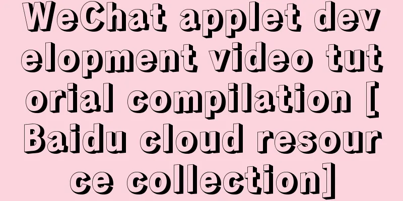 WeChat applet development video tutorial compilation [Baidu cloud resource collection]