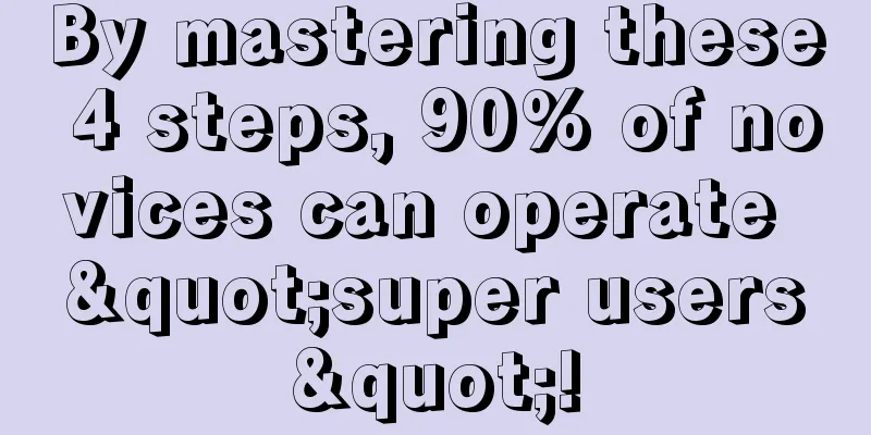 By mastering these 4 steps, 90% of novices can operate "super users"!