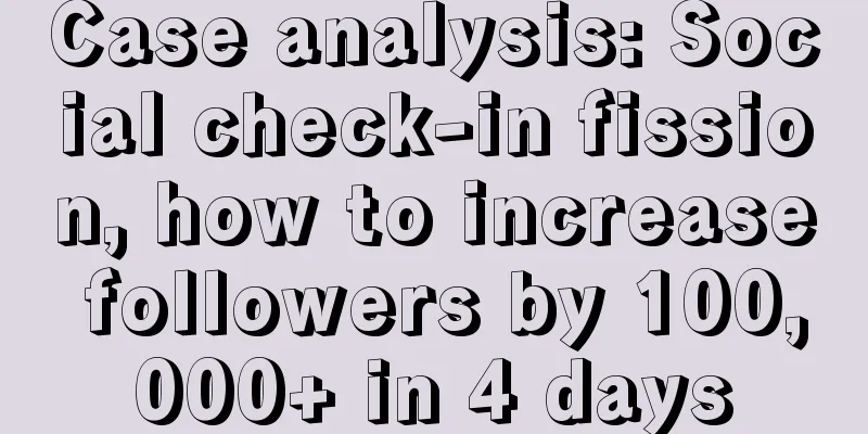 Case analysis: Social check-in fission, how to increase followers by 100,000+ in 4 days