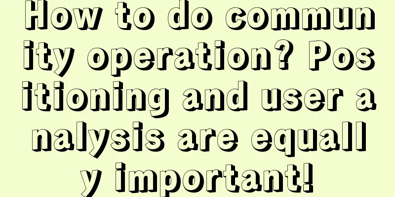 How to do community operation? Positioning and user analysis are equally important!