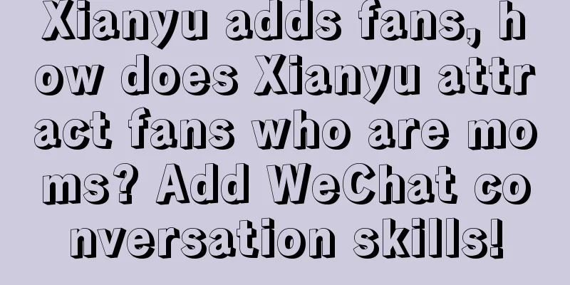 Xianyu adds fans, how does Xianyu attract fans who are moms? Add WeChat conversation skills!