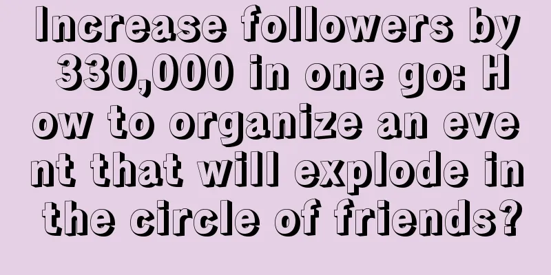 Increase followers by 330,000 in one go: How to organize an event that will explode in the circle of friends?