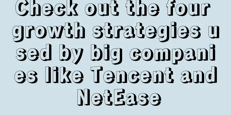 Check out the four growth strategies used by big companies like Tencent and NetEase