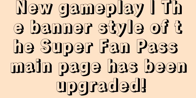 New gameplay | The banner style of the Super Fan Pass main page has been upgraded!