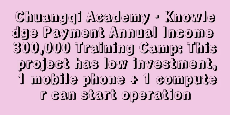 Chuangqi Academy · Knowledge Payment Annual Income 300,000 Training Camp: This project has low investment, 1 mobile phone + 1 computer can start operation