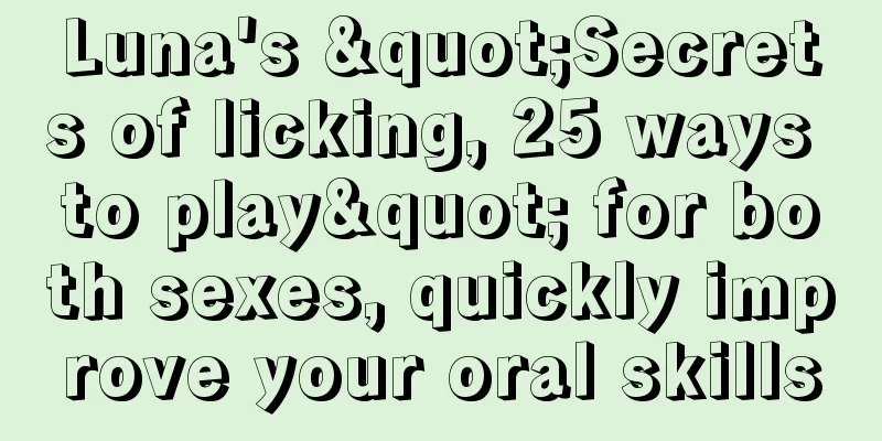 Luna's "Secrets of licking, 25 ways to play" for both sexes, quickly improve your oral skills