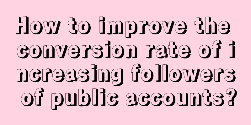 How to improve the conversion rate of increasing followers of public accounts?