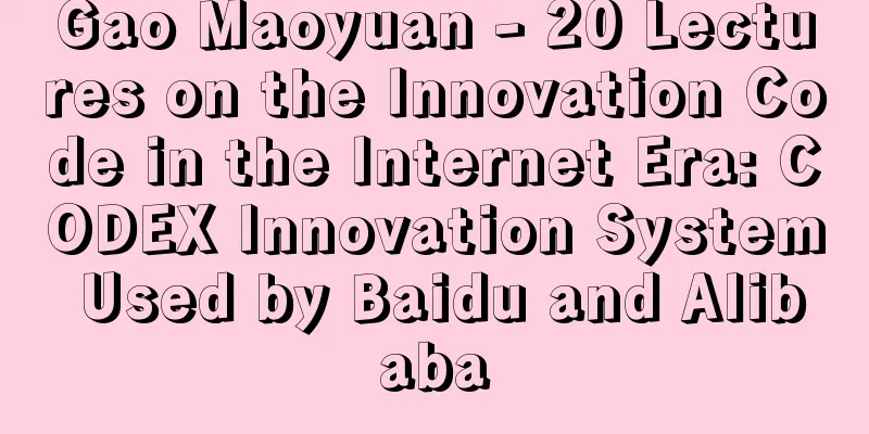 Gao Maoyuan - 20 Lectures on the Innovation Code in the Internet Era: CODEX Innovation System Used by Baidu and Alibaba