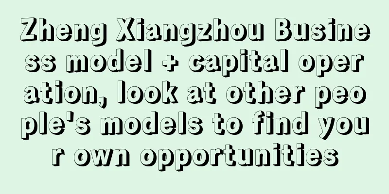 Zheng Xiangzhou Business model + capital operation, look at other people's models to find your own opportunities