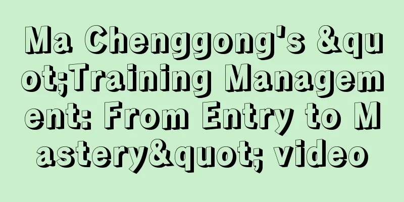 Ma Chenggong's "Training Management: From Entry to Mastery" video