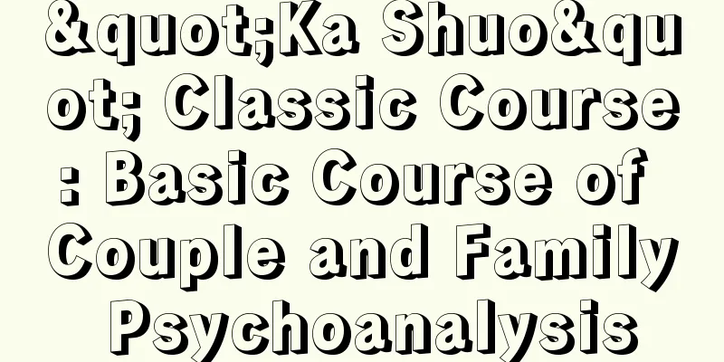 "Ka Shuo" Classic Course: Basic Course of Couple and Family Psychoanalysis