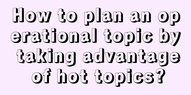 How to plan an operational topic by taking advantage of hot topics?