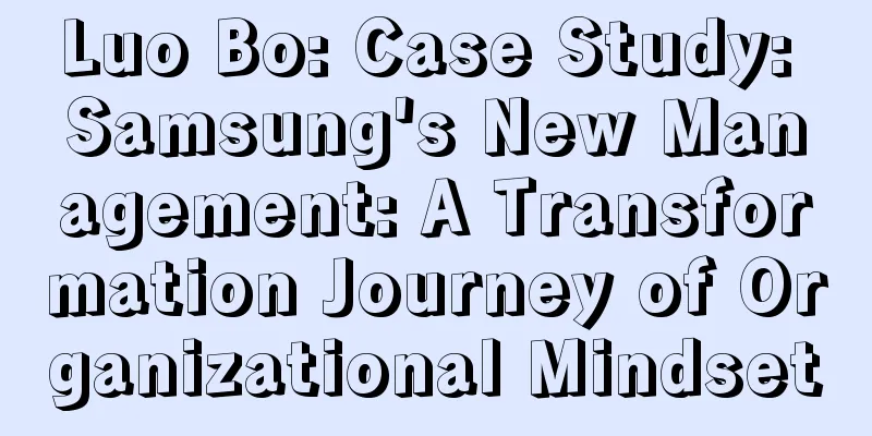 Luo Bo: Case Study: Samsung's New Management: A Transformation Journey of Organizational Mindset