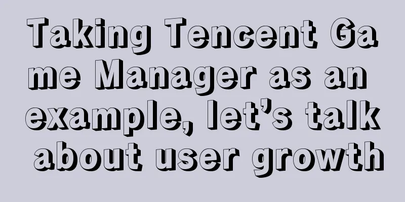 Taking Tencent Game Manager as an example, let’s talk about user growth