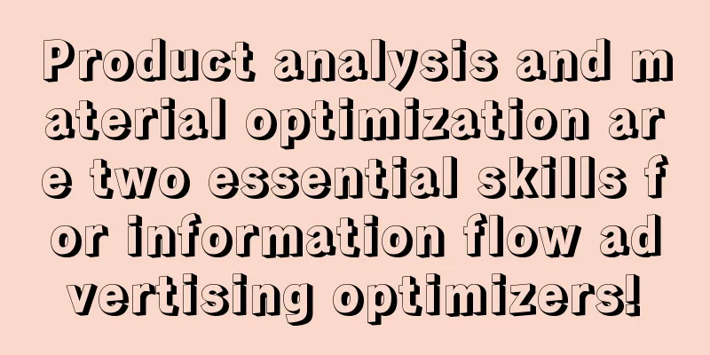 Product analysis and material optimization are two essential skills for information flow advertising optimizers!