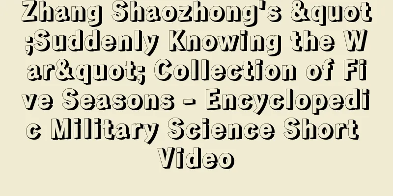 Zhang Shaozhong's "Suddenly Knowing the War" Collection of Five Seasons - Encyclopedic Military Science Short Video