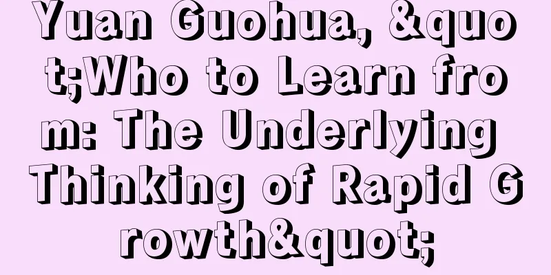 Yuan Guohua, "Who to Learn from: The Underlying Thinking of Rapid Growth"